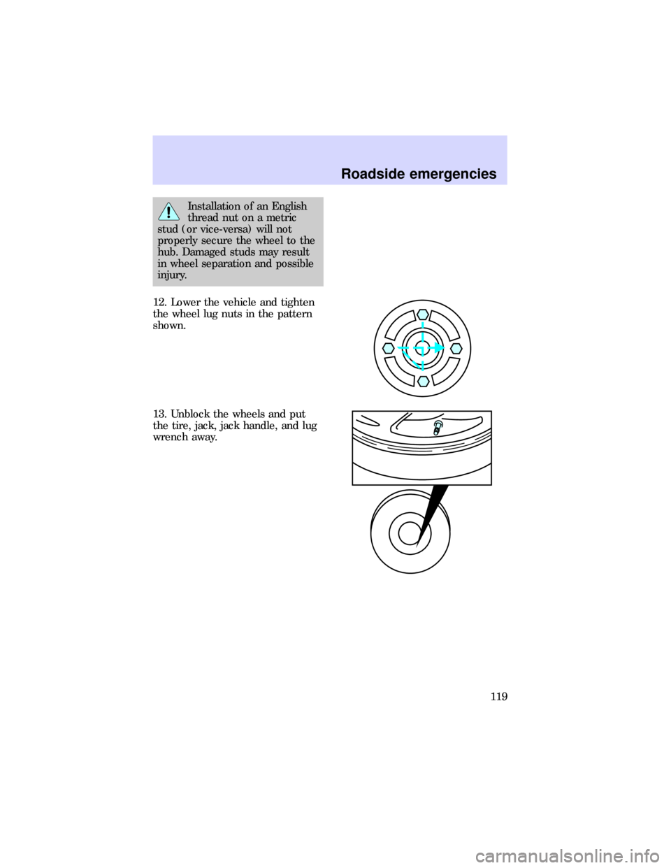 FORD ESCORT 1997 6.G Owners Manual Installation of an English
thread nut on a metric
stud (or vice-versa) will not
properly secure the wheel to the
hub. Damaged studs may result
in wheel separation and possible
injury.
12. Lower the ve