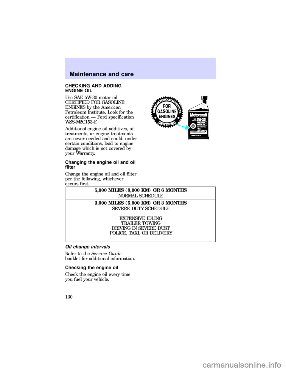FORD ESCORT 1997 6.G Owners Manual CHECKING AND ADDING
ENGINE OIL
Use SAE 5W-30 motor oil
CERTIFIED FOR GASOLINE
ENGINES by the American
Petroleum Institute. Look for the
certification Ð Ford specification
WSS-M2C153-F.
Additional eng