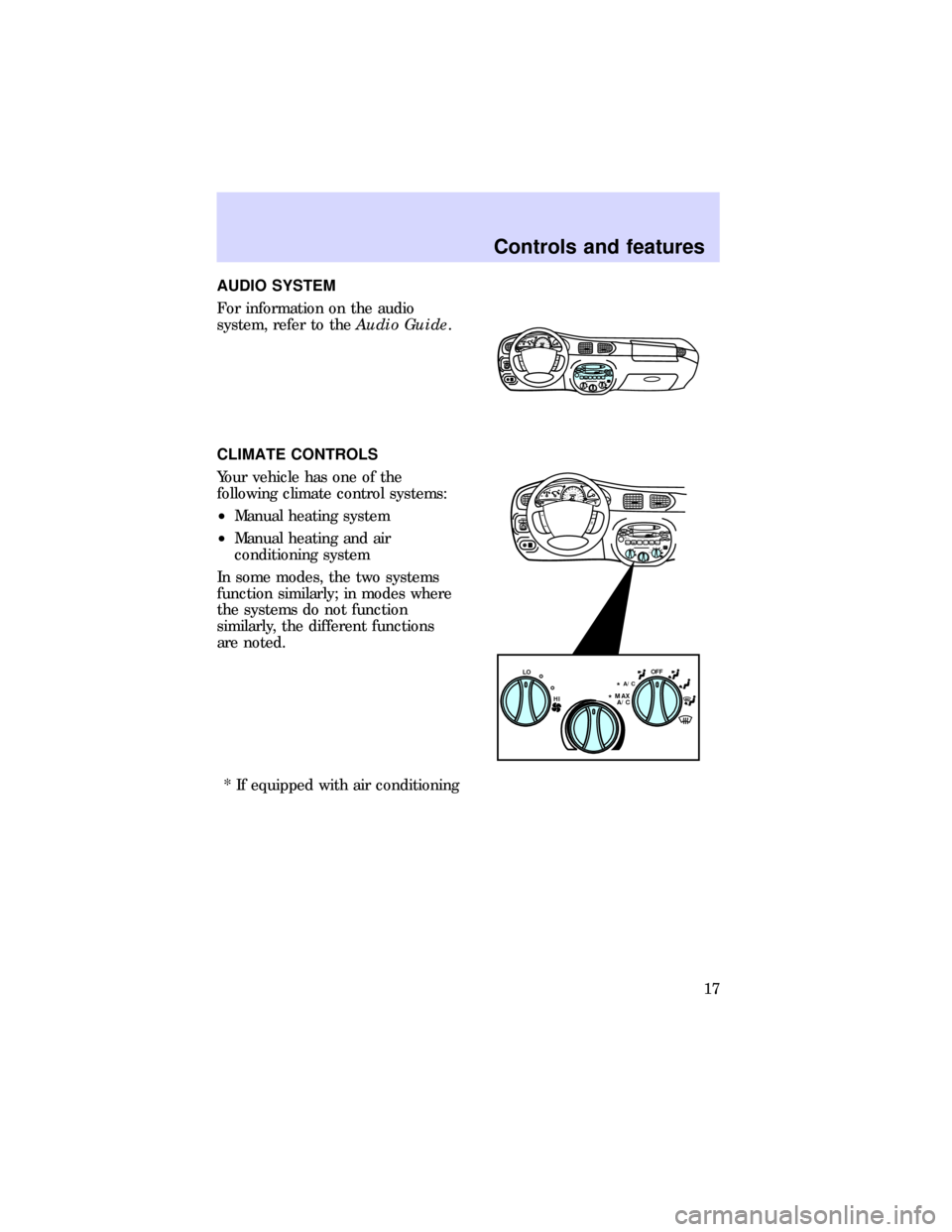 FORD ESCORT 1997 6.G User Guide AUDIO SYSTEM
For information on the audio
system, refer to theAudio Guide.
CLIMATE CONTROLS
Your vehicle has one of the
following climate control systems:
²Manual heating system
²Manual heating and 