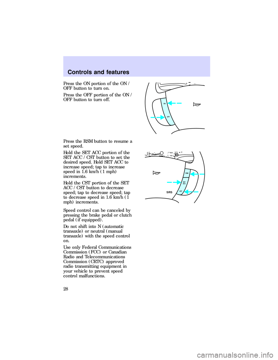 FORD ESCORT 1997 6.G Owners Manual Press the ON portion of the ON /
OFF button to turn on.
Press the OFF portion of the ON /
OFF button to turn off.
Press the RSM button to resume a
set speed.
Hold the SET ACC portion of the
SET ACC / 