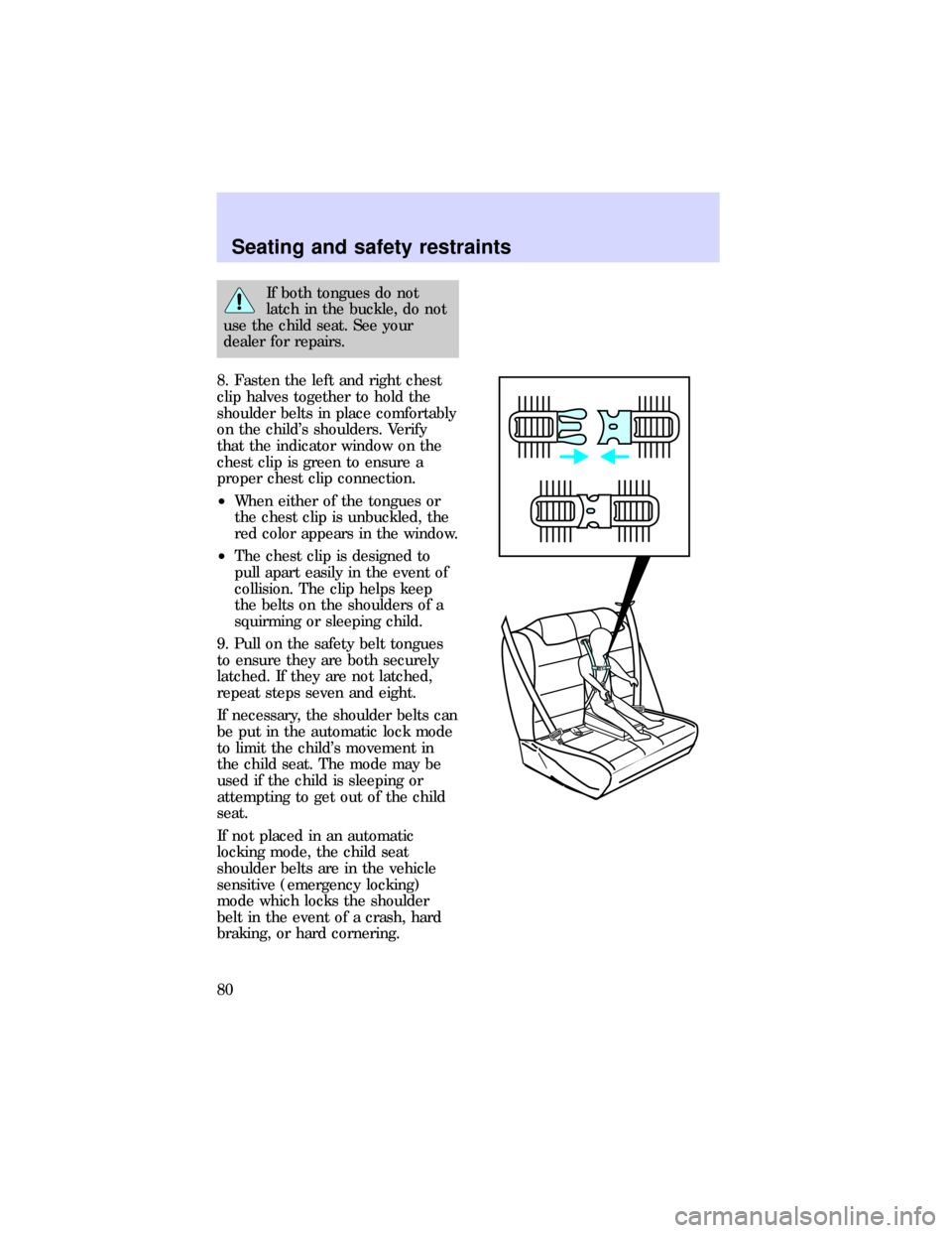 FORD ESCORT 1997 6.G Manual PDF If both tongues do not
latch in the buckle, do not
use the child seat. See your
dealer for repairs.
8. Fasten the left and right chest
clip halves together to hold the
shoulder belts in place comforta