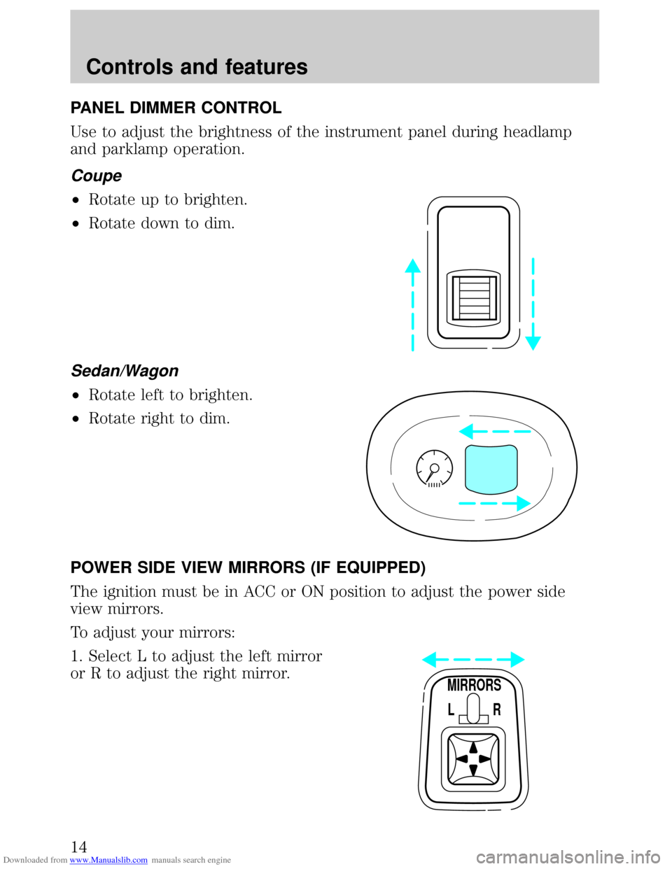 FORD ESCORT 1999 6.G User Guide Downloaded from www.Manualslib.com manuals search engine PANEL DIMMER CONTROL
Use to adjust the brightness of the instrument panel during headlamp
and parklamp operation.
Coupe
²Rotate up to brighten