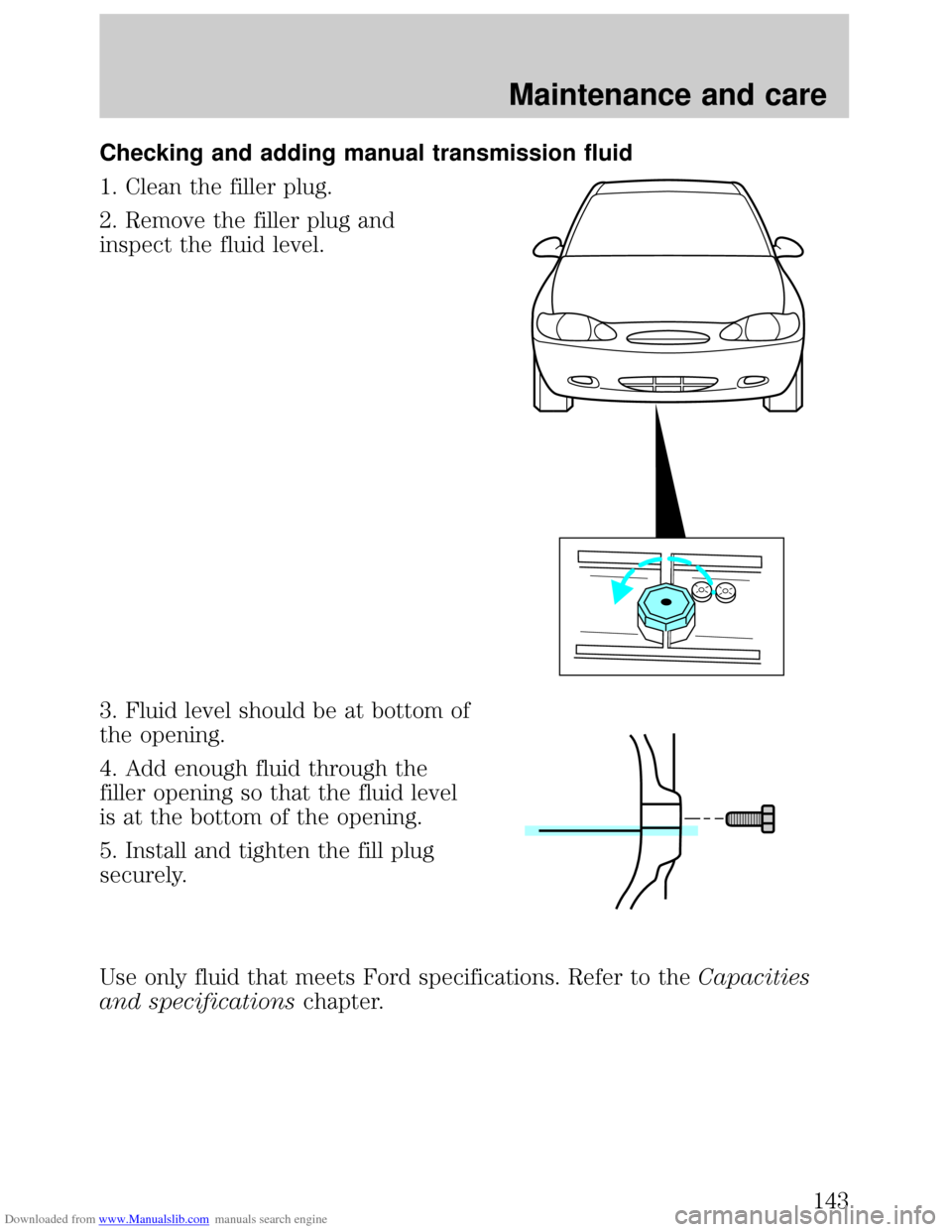FORD ESCORT 1999 6.G Owners Manual Downloaded from www.Manualslib.com manuals search engine Checking and adding manual transmission fluid
1. Clean the filler plug.
2. Remove the filler plug and
inspect the fluid level.
3. Fluid level s
