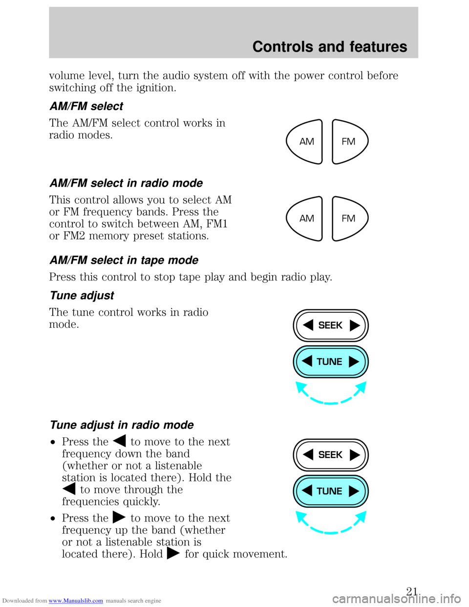 FORD ESCORT 1999 6.G Owners Manual Downloaded from www.Manualslib.com manuals search engine volume level, turn the audio system off with the power control before
switching off the ignition.
AM/FM select
The AM/FM select control works i