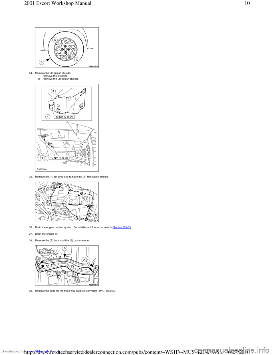 FORD ESCORT 2001 6.G Workshop Manual Downloaded from www.Manualslib.com manuals search engine
34. Remove the LH splash shields. 1. Remove the six bolts.
2. Remove the LH splash shields.
35. Remove the (A) six bolts and remove the FORD ESCORT 2001 6.G Workshop Manual Downloaded from www.Manualslib.com manuals search engine
34. Remove the LH splash shields. 1. Remove the six bolts.
2. Remove the LH splash shields.
35. Remove the (A) six bolts and remove the