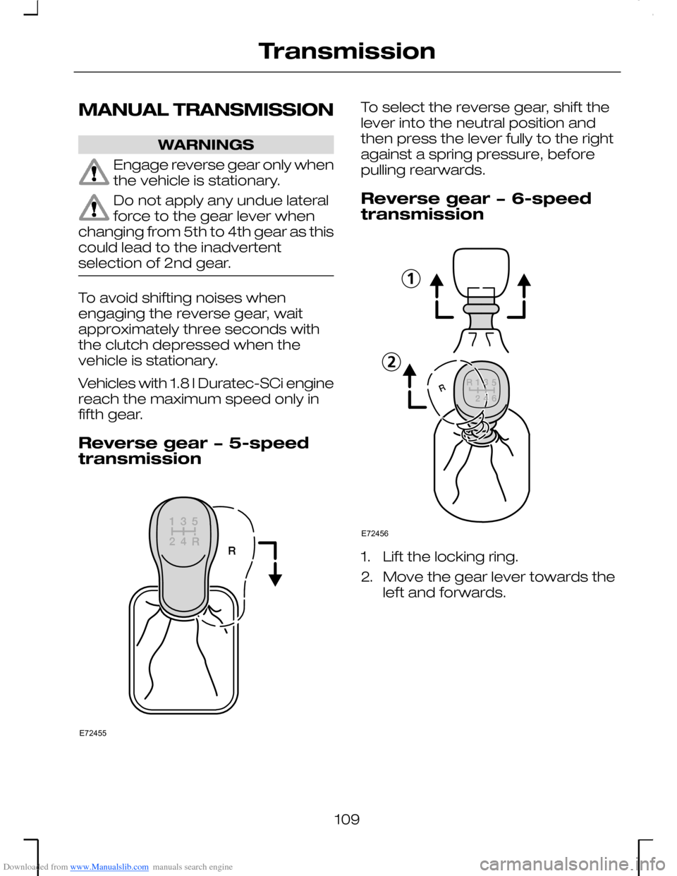 FORD MONDEO 2006 2.G Owners Manual Downloaded from www.Manualslib.com manuals search engine MANUAL TRANSMISSION
WARNINGS
Engage reverse gear only whenthe vehicle is stationary.
Do not apply any undue lateralforce to the gear lever when