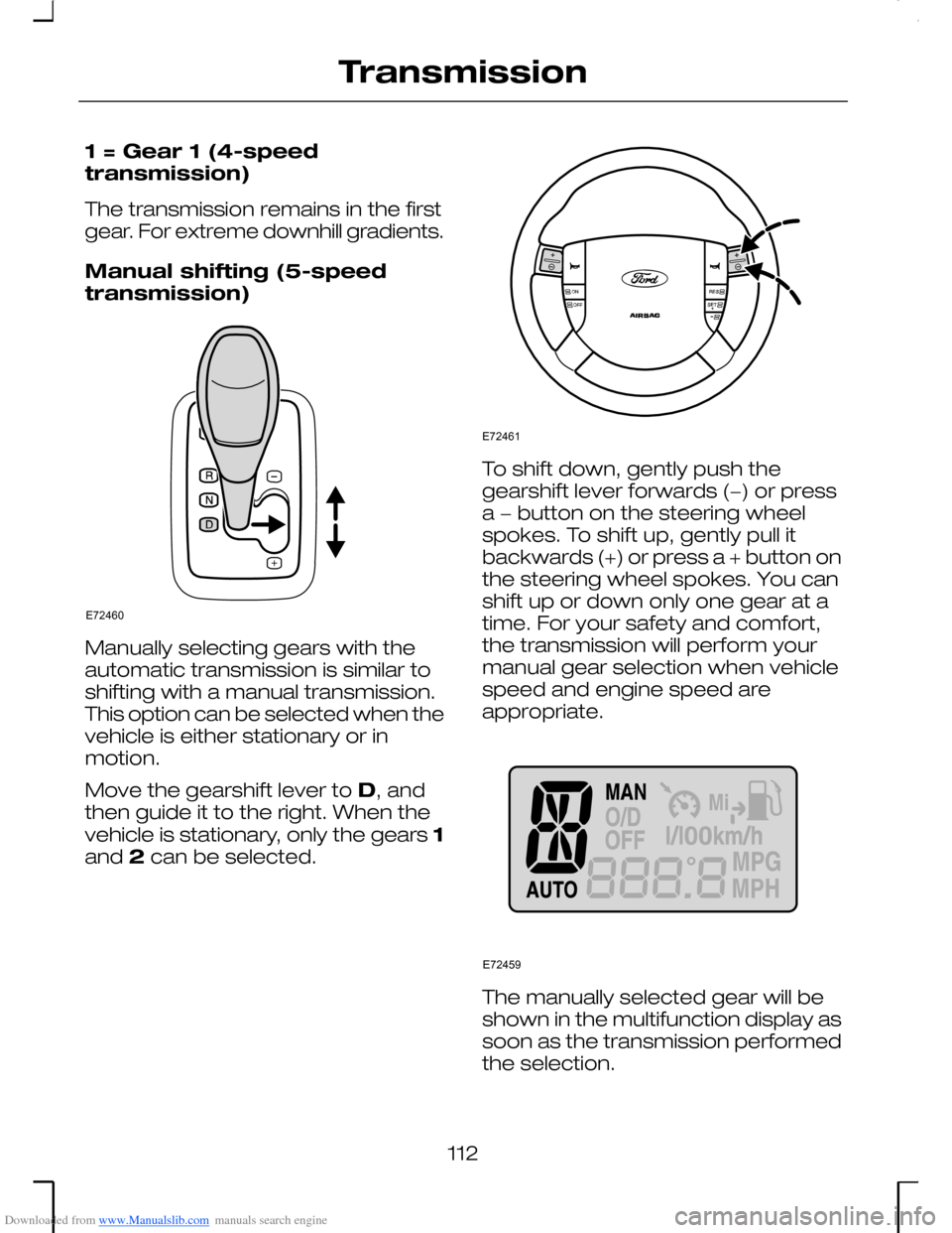 FORD MONDEO 2006 2.G Owners Manual Downloaded from www.Manualslib.com manuals search engine 1 = Gear 1 (4-speedtransmission)
The transmission remains in the firstgear. For extreme downhill gradients.
Manual shifting (5-speedtransmissio