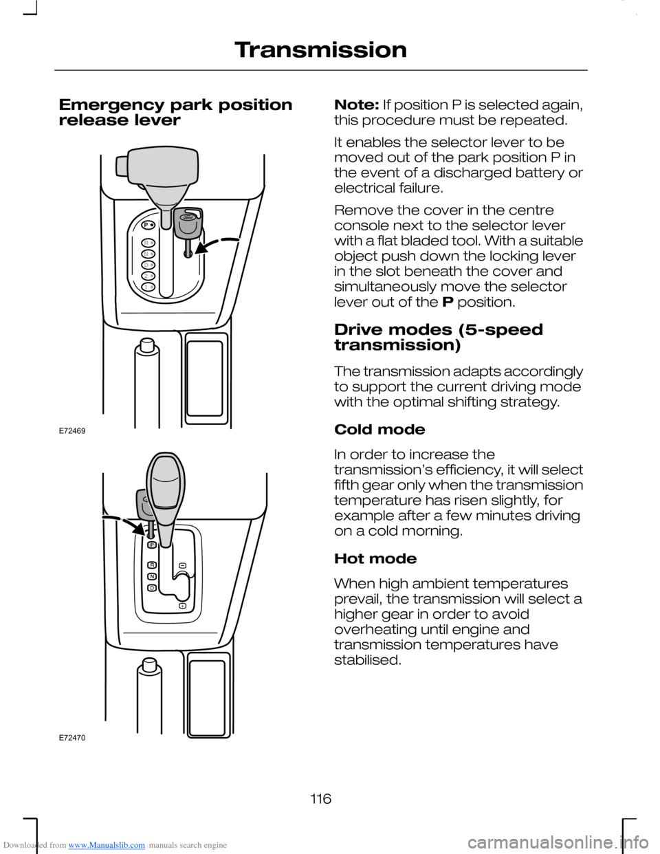 FORD MONDEO 2006 2.G Owners Manual Downloaded from www.Manualslib.com manuals search engine Emergency park positionrelease lever
Note: If position P is selected again,this procedure must be repeated.
It enables the selector lever to be