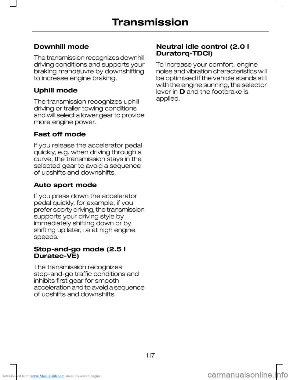 FORD MONDEO 2006 2.G Owners Manual Downloaded from www.Manualslib.com manuals search engine Downhill mode
The transmission recognizes downhilldriving conditions and supports yourbraking manoeuvre by downshiftingto increase engine braki FORD MONDEO 2006 2.G Owners Manual Downloaded from www.Manualslib.com manuals search engine Downhill mode
The transmission recognizes downhilldriving conditions and supports yourbraking manoeuvre by downshiftingto increase engine braki