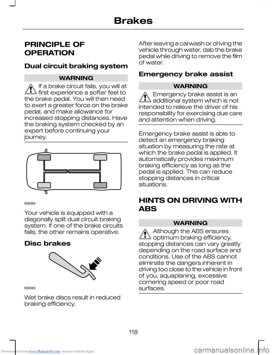 FORD MONDEO 2006 2.G Owners Manual Downloaded from www.Manualslib.com manuals search engine PRINCIPLE OF
OPERATION
Dual circuit braking system
WARNING
If a brake circuit fails, you will atfirst experience a softer feel tothe brake peda