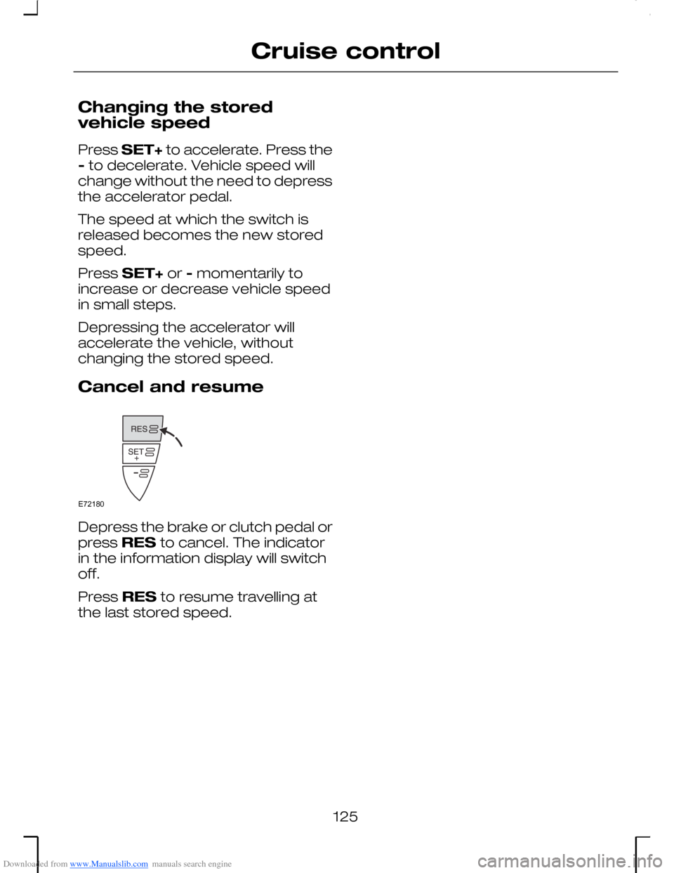 FORD MONDEO 2006 2.G Owners Manual Downloaded from www.Manualslib.com manuals search engine Changing the storedvehicle speed
Press SET+ to accelerate. Press the- to decelerate. Vehicle speed willchange without the need to depressthe ac