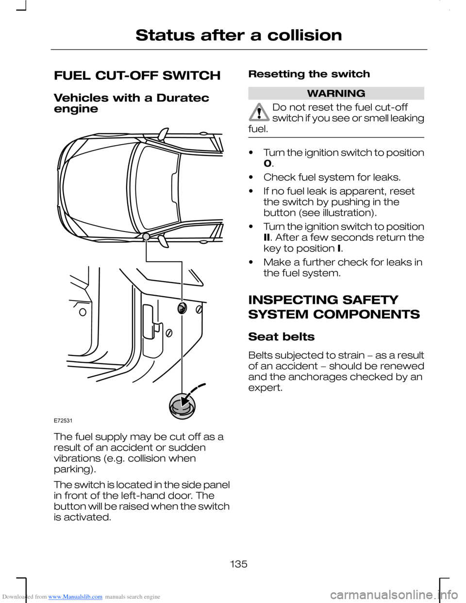 FORD MONDEO 2006 2.G Owners Manual Downloaded from www.Manualslib.com manuals search engine FUEL CUT-OFF SWITCH
Vehicles with a Duratecengine
The fuel supply may be cut off as aresult of an accident or suddenvibrations (e.g. collision FORD MONDEO 2006 2.G Owners Manual Downloaded from www.Manualslib.com manuals search engine FUEL CUT-OFF SWITCH
Vehicles with a Duratecengine
The fuel supply may be cut off as aresult of an accident or suddenvibrations (e.g. collision