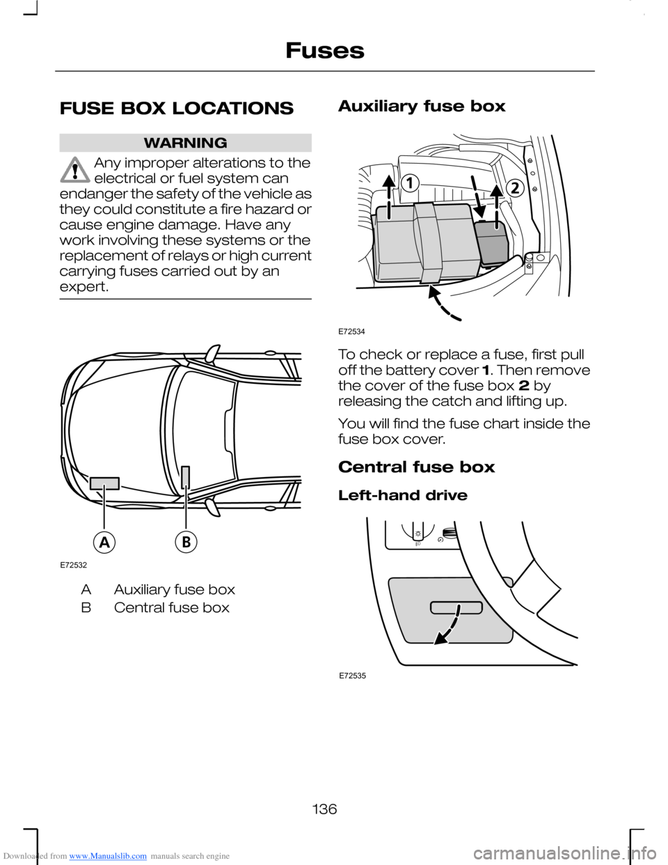 FORD MONDEO 2006 2.G Owners Manual Downloaded from www.Manualslib.com manuals search engine FUSE BOX LOCATIONS
WARNING
Any improper alterations to theelectrical or fuel system canendanger the safety of the vehicle asthey could constitu