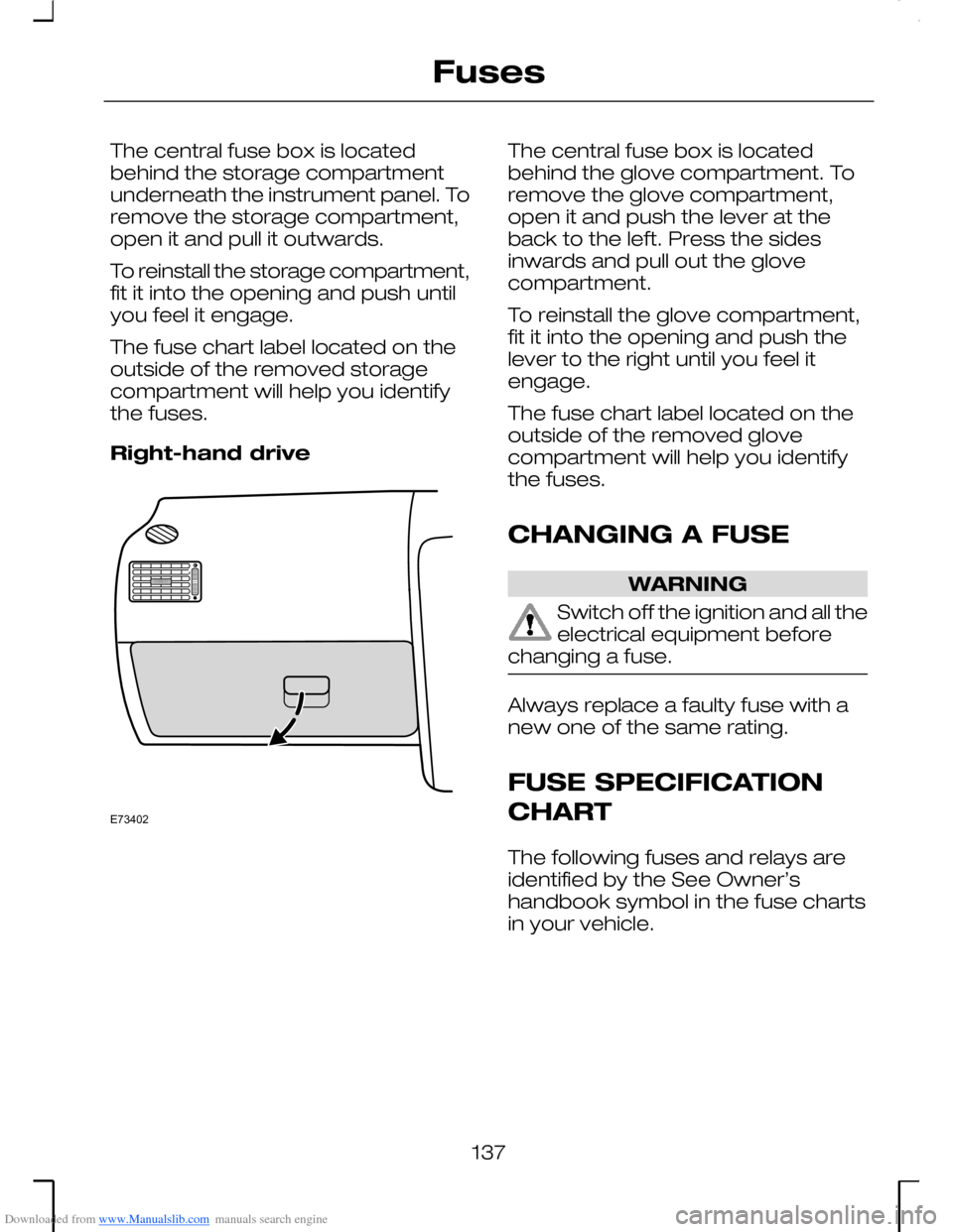 FORD MONDEO 2006 2.G Owners Manual Downloaded from www.Manualslib.com manuals search engine The central fuse box is locatedbehind the storage compartmentunderneath the instrument panel. Toremove the storage compartment,open it and pull