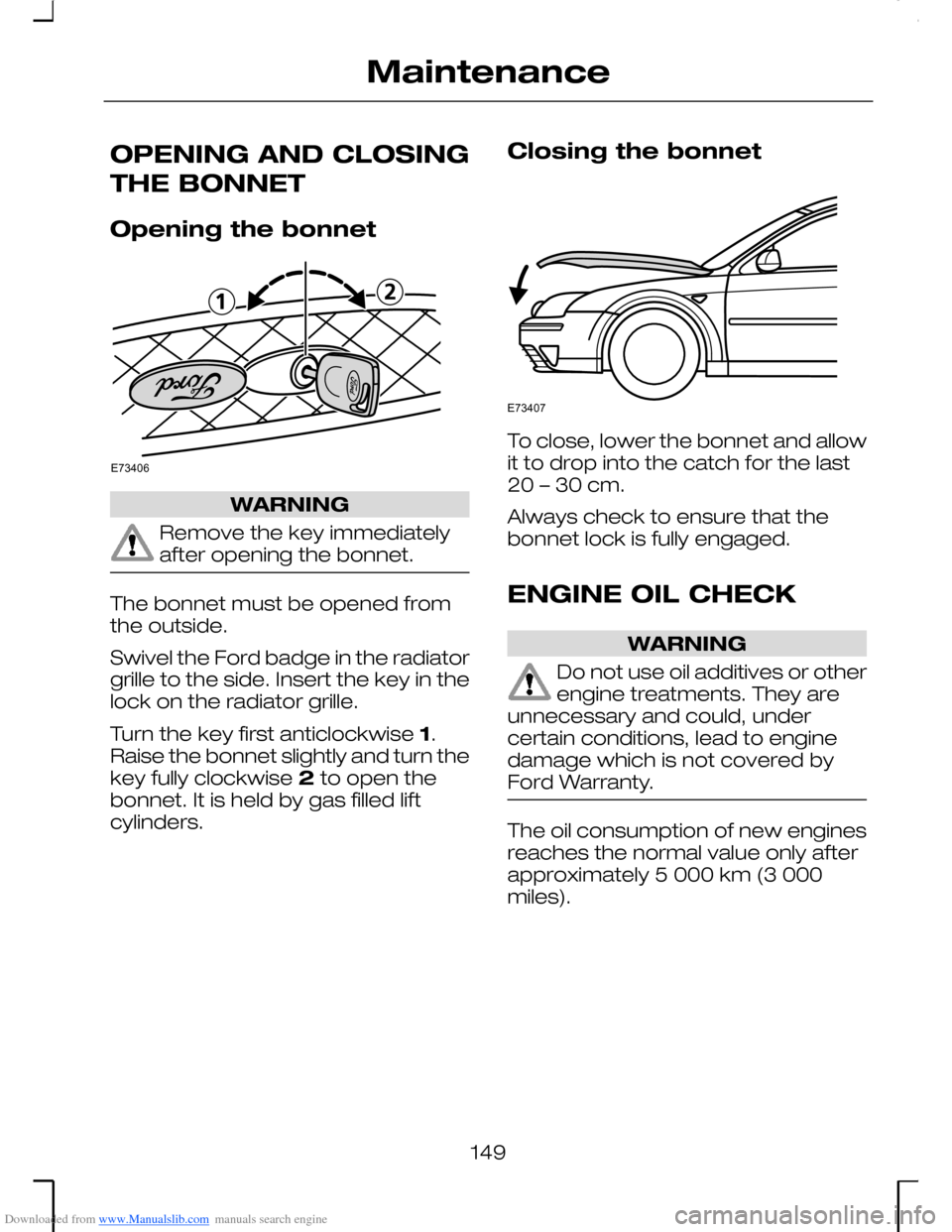 FORD MONDEO 2006 2.G Owners Manual Downloaded from www.Manualslib.com manuals search engine OPENING AND CLOSING
THE BONNET
Opening the bonnet
WARNING
Remove the key immediatelyafter opening the bonnet.
The bonnet must be opened fromthe