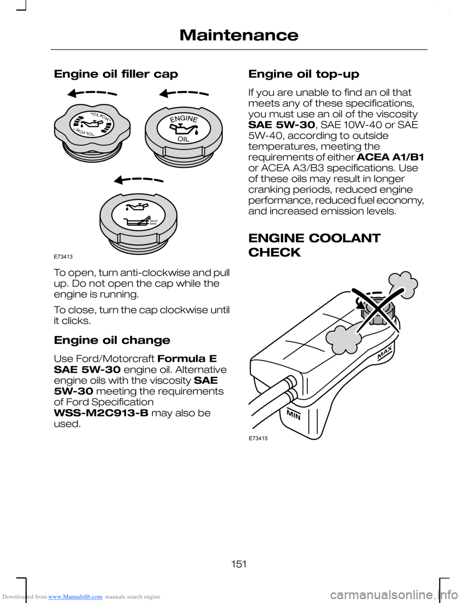 FORD MONDEO 2006 2.G Owners Manual Downloaded from www.Manualslib.com manuals search engine Engine oil filler cap
To open, turn anti-clockwise and pullup. Do not open the cap while theengine is running.
To close, turn the cap clockwise FORD MONDEO 2006 2.G Owners Manual Downloaded from www.Manualslib.com manuals search engine Engine oil filler cap
To open, turn anti-clockwise and pullup. Do not open the cap while theengine is running.
To close, turn the cap clockwise