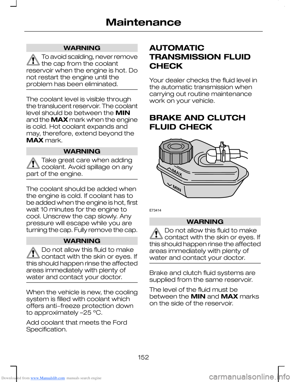 FORD MONDEO 2006 2.G Owners Manual Downloaded from www.Manualslib.com manuals search engine WARNING
To avoid scalding, never removethe cap from the coolantreservoir when the engine is hot. Donot restart the engine until theproblem has 