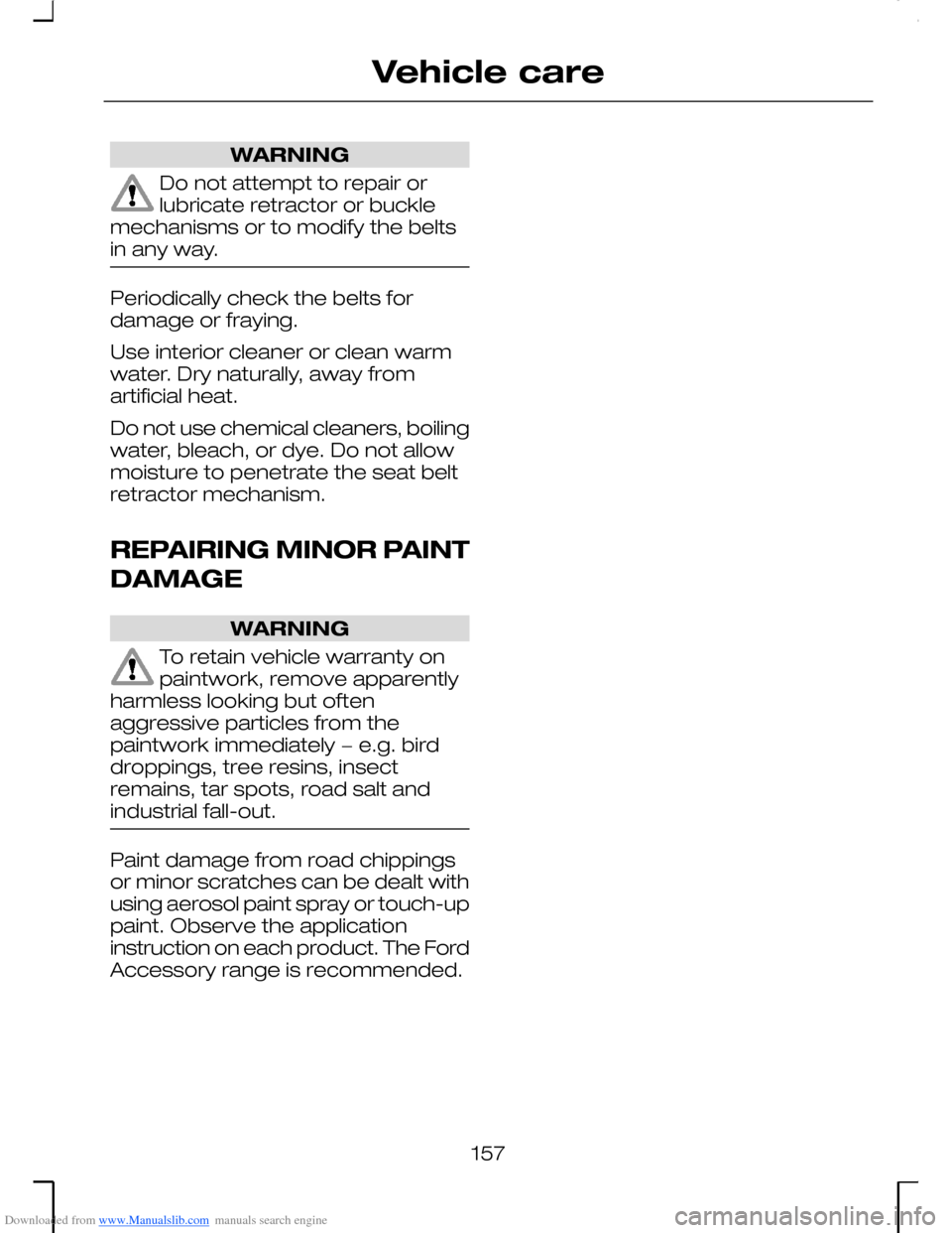FORD MONDEO 2006 2.G Owners Manual Downloaded from www.Manualslib.com manuals search engine WARNING
Do not attempt to repair orlubricate retractor or bucklemechanisms or to modify the beltsin any way.
Periodically check the belts forda FORD MONDEO 2006 2.G Owners Manual Downloaded from www.Manualslib.com manuals search engine WARNING
Do not attempt to repair orlubricate retractor or bucklemechanisms or to modify the beltsin any way.
Periodically check the belts forda
