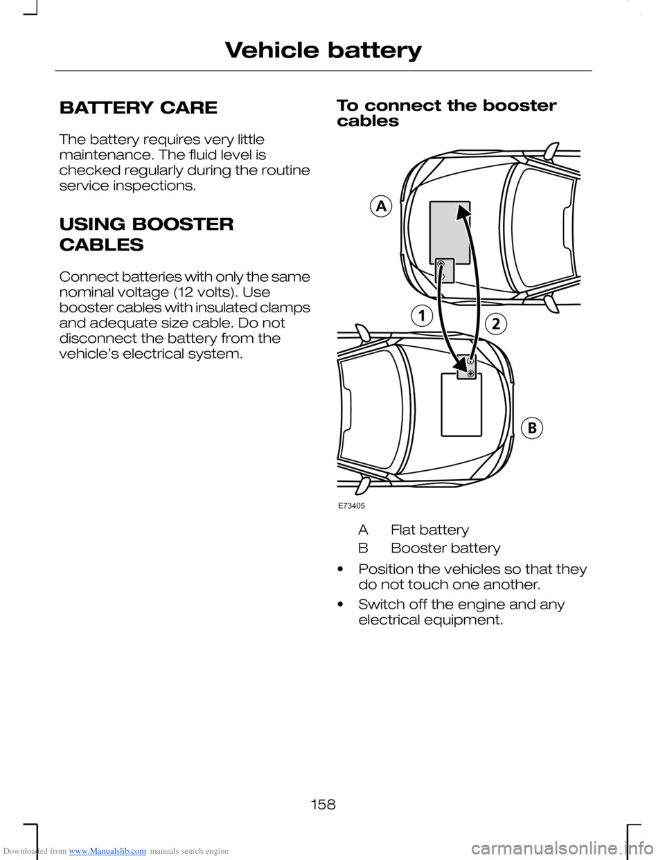 FORD MONDEO 2006 2.G Owners Manual Downloaded from www.Manualslib.com manuals search engine BATTERY CARE
The battery requires very littlemaintenance. The fluid level ischecked regularly during the routineservice inspections.
USING BOOS