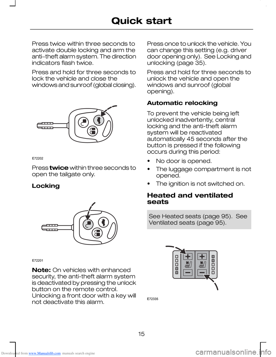 FORD MONDEO 2006 2.G User Guide Downloaded from www.Manualslib.com manuals search engine Press twice within three seconds toactivate double locking and arm theanti−theft alarm system. The directionindicators flash twice.
Press and