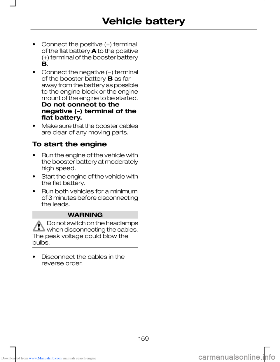FORD MONDEO 2006 2.G Owners Manual Downloaded from www.Manualslib.com manuals search engine •Connect the positive (+) terminalof the flat battery A to the positive(+) terminal of the booster batteryB.
•Connect the negative (−) te FORD MONDEO 2006 2.G Owners Manual Downloaded from www.Manualslib.com manuals search engine •Connect the positive (+) terminalof the flat battery A to the positive(+) terminal of the booster batteryB.
•Connect the negative (−) te