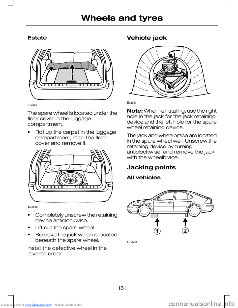 FORD MONDEO 2006 2.G Owners Manual Downloaded from www.Manualslib.com manuals search engine Estate
The spare wheel is located under thefloor cover in the luggagecompartment.
•Roll up the carpet in the luggagecompartment, raise the fl FORD MONDEO 2006 2.G Owners Manual Downloaded from www.Manualslib.com manuals search engine Estate
The spare wheel is located under thefloor cover in the luggagecompartment.
•Roll up the carpet in the luggagecompartment, raise the fl
