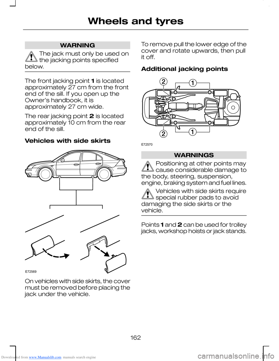 FORD MONDEO 2006 2.G Owners Manual Downloaded from www.Manualslib.com manuals search engine WARNING
The jack must only be used onthe jacking points specifiedbelow.
The front jacking point 1 is locatedapproximately 27 cm from the fronte
