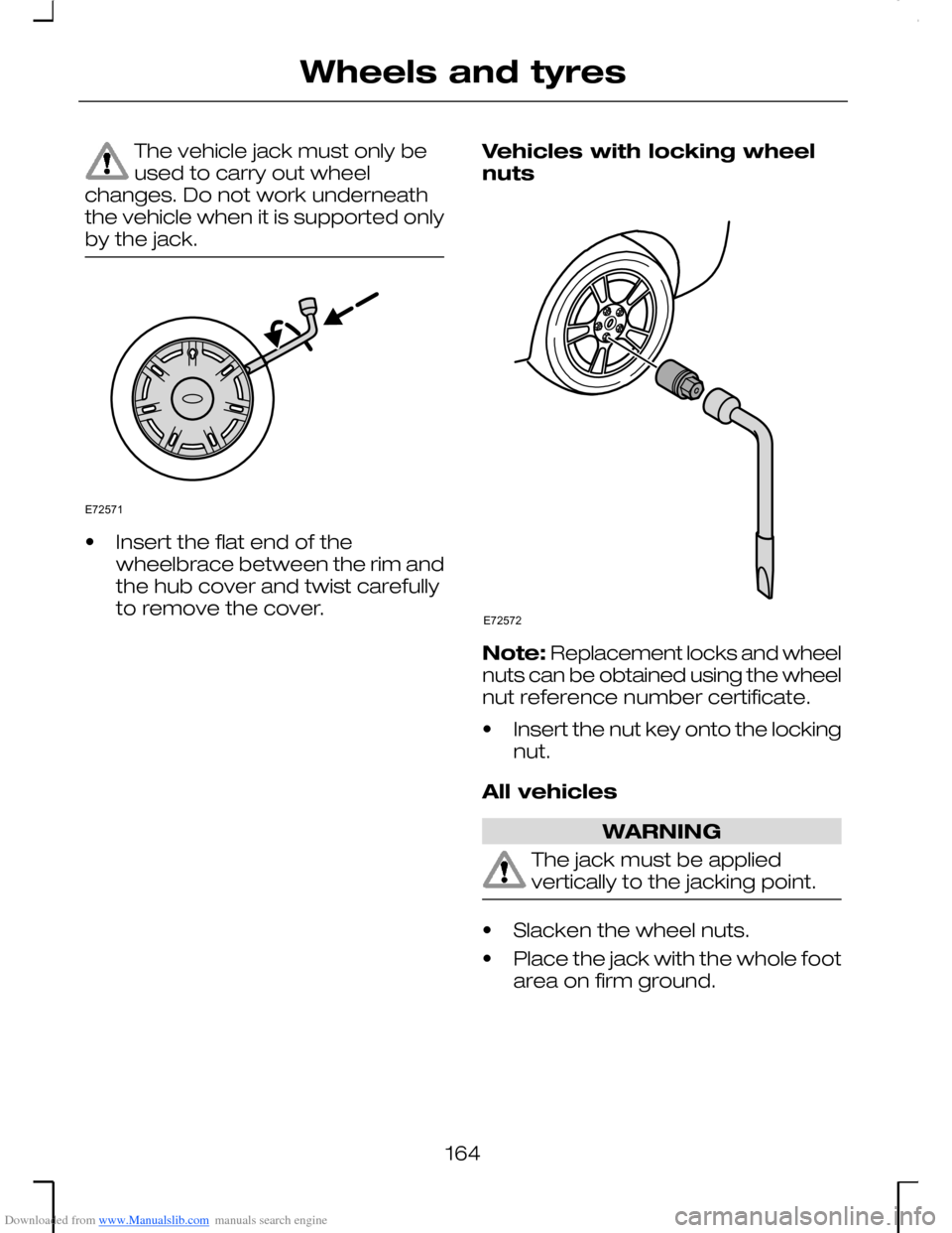 FORD MONDEO 2006 2.G Owners Manual Downloaded from www.Manualslib.com manuals search engine The vehicle jack must only beused to carry out wheelchanges. Do not work underneaththe vehicle when it is supported onlyby the jack.
•Insert FORD MONDEO 2006 2.G Owners Manual Downloaded from www.Manualslib.com manuals search engine The vehicle jack must only beused to carry out wheelchanges. Do not work underneaththe vehicle when it is supported onlyby the jack.
•Insert