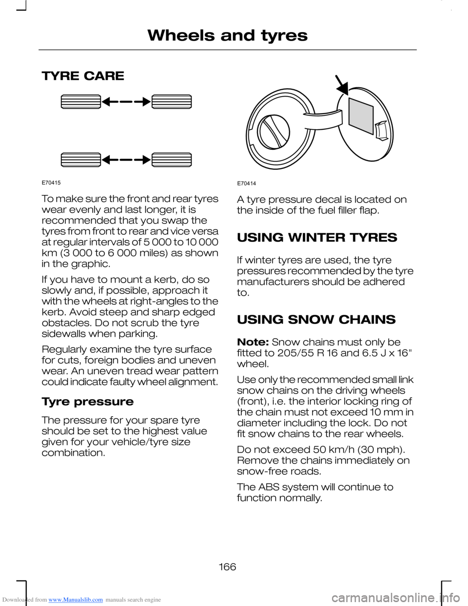 FORD MONDEO 2006 2.G Owners Manual Downloaded from www.Manualslib.com manuals search engine TYRE CARE
To make sure the front and rear tyreswear evenly and last longer, it isrecommended that you swap thetyres from front to rear and vice
