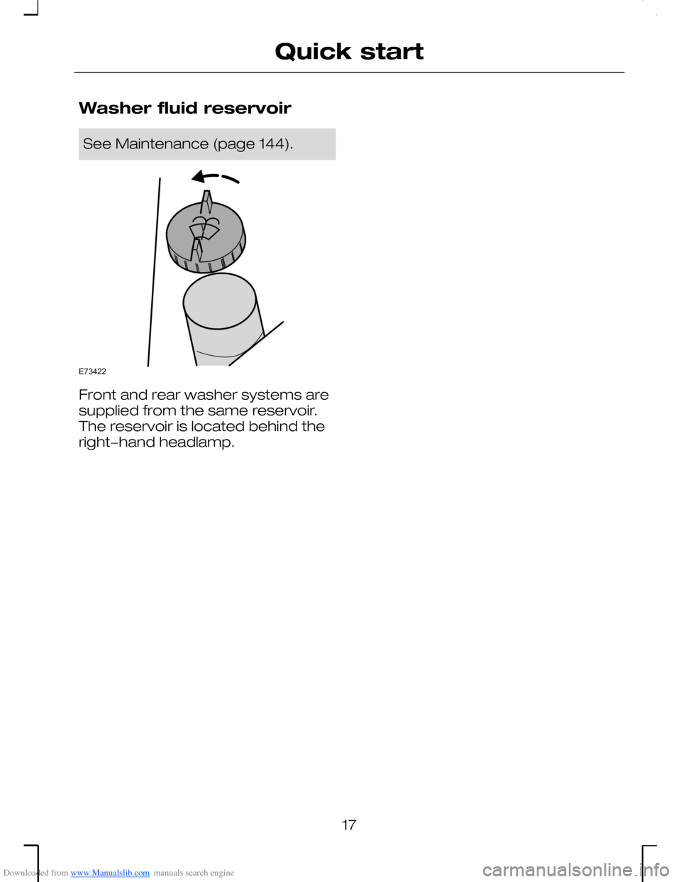 FORD MONDEO 2006 2.G User Guide Downloaded from www.Manualslib.com manuals search engine Washer fluid reservoir
See Maintenance (page 144).
Front and rear washer systems aresupplied from the same reservoir.The reservoir is located b