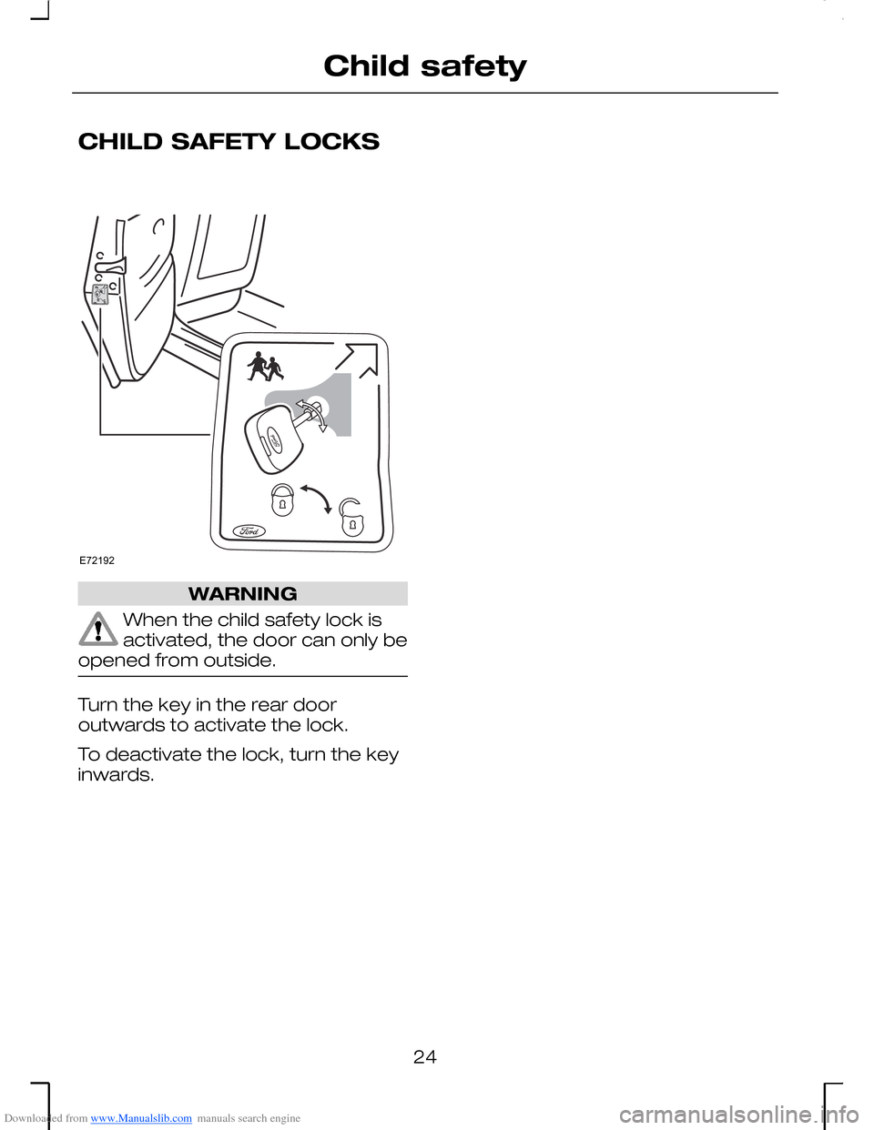 FORD MONDEO 2006 2.G Owners Manual Downloaded from www.Manualslib.com manuals search engine CHILD SAFETY LOCKS
WARNING
When the child safety lock isactivated, the door can only beopened from outside.
Turn the key in the rear dooroutwar