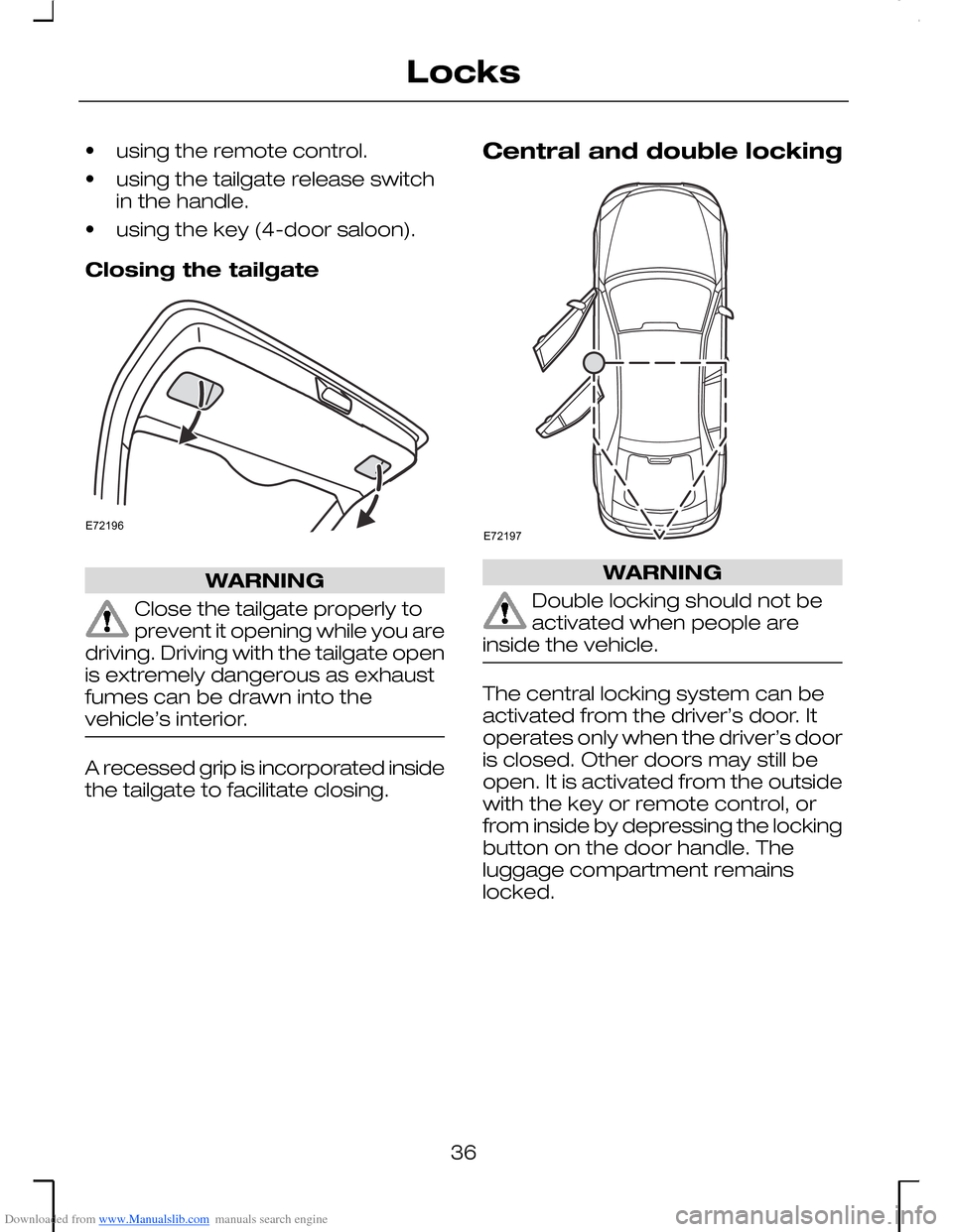 FORD MONDEO 2006 2.G Owners Guide Downloaded from www.Manualslib.com manuals search engine •using the remote control.
•using the tailgate release switchin the handle.
•using the key (4-door saloon).
Closing the tailgate
WARNING
FORD MONDEO 2006 2.G Owners Guide Downloaded from www.Manualslib.com manuals search engine •using the remote control.
•using the tailgate release switchin the handle.
•using the key (4-door saloon).
Closing the tailgate
WARNING