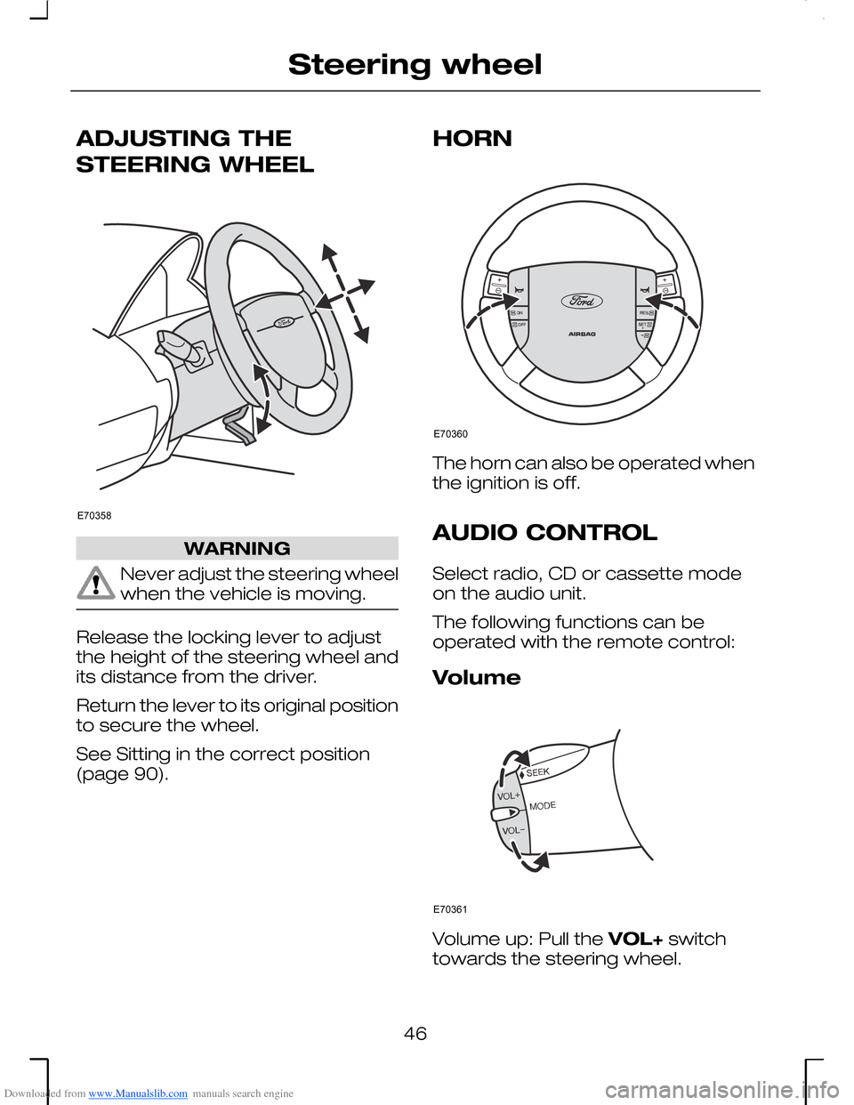 FORD MONDEO 2006 2.G Owners Manual Downloaded from www.Manualslib.com manuals search engine ADJUSTING THE
STEERING WHEEL
WARNING
Never adjust the steering wheelwhen the vehicle is moving.
Release the locking lever to adjustthe height o