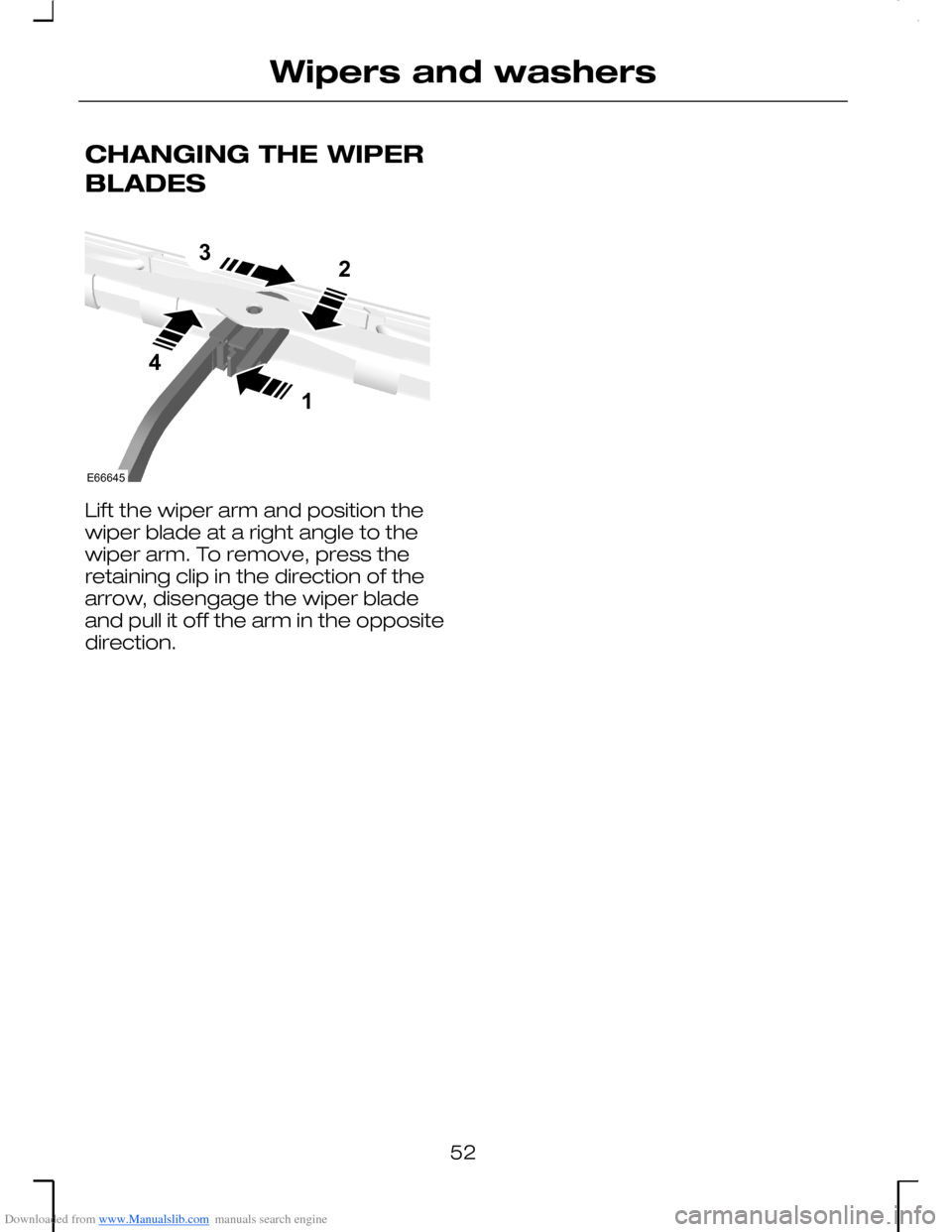 FORD MONDEO 2006 2.G Workshop Manual Downloaded from www.Manualslib.com manuals search engine CHANGING THE WIPER
BLADES
Lift the wiper arm and position thewiper blade at a right angle to thewiper arm. To remove, press theretaining clip i FORD MONDEO 2006 2.G Workshop Manual Downloaded from www.Manualslib.com manuals search engine CHANGING THE WIPER
BLADES
Lift the wiper arm and position thewiper blade at a right angle to thewiper arm. To remove, press theretaining clip i
