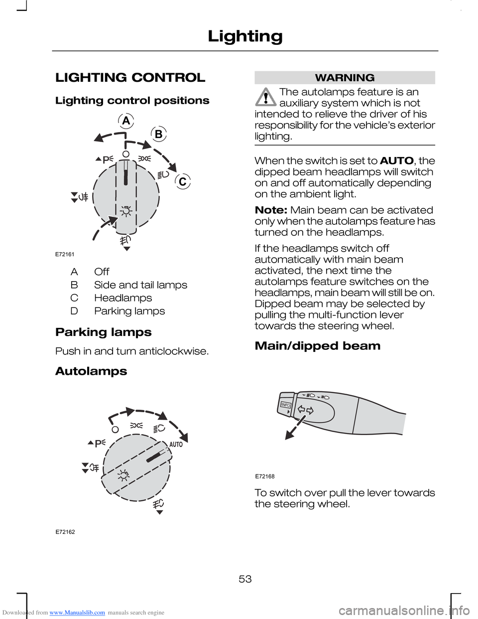 FORD MONDEO 2006 2.G Owners Manual Downloaded from www.Manualslib.com manuals search engine LIGHTING CONTROL
Lighting control positions
OffA
Side and tail lampsB
HeadlampsC
Parking lampsD
Parking lamps
Push in and turn anticlockwise.
A FORD MONDEO 2006 2.G Owners Manual Downloaded from www.Manualslib.com manuals search engine LIGHTING CONTROL
Lighting control positions
OffA
Side and tail lampsB
HeadlampsC
Parking lampsD
Parking lamps
Push in and turn anticlockwise.
A