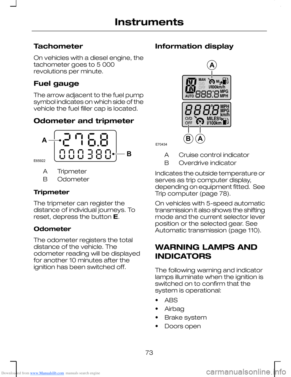 FORD MONDEO 2006 2.G Owners Manual Downloaded from www.Manualslib.com manuals search engine Tachometer
On vehicles with a diesel engine, thetachometer goes to 5 000revolutions per minute.
Fuel gauge
The arrow adjacent to the fuel pumps