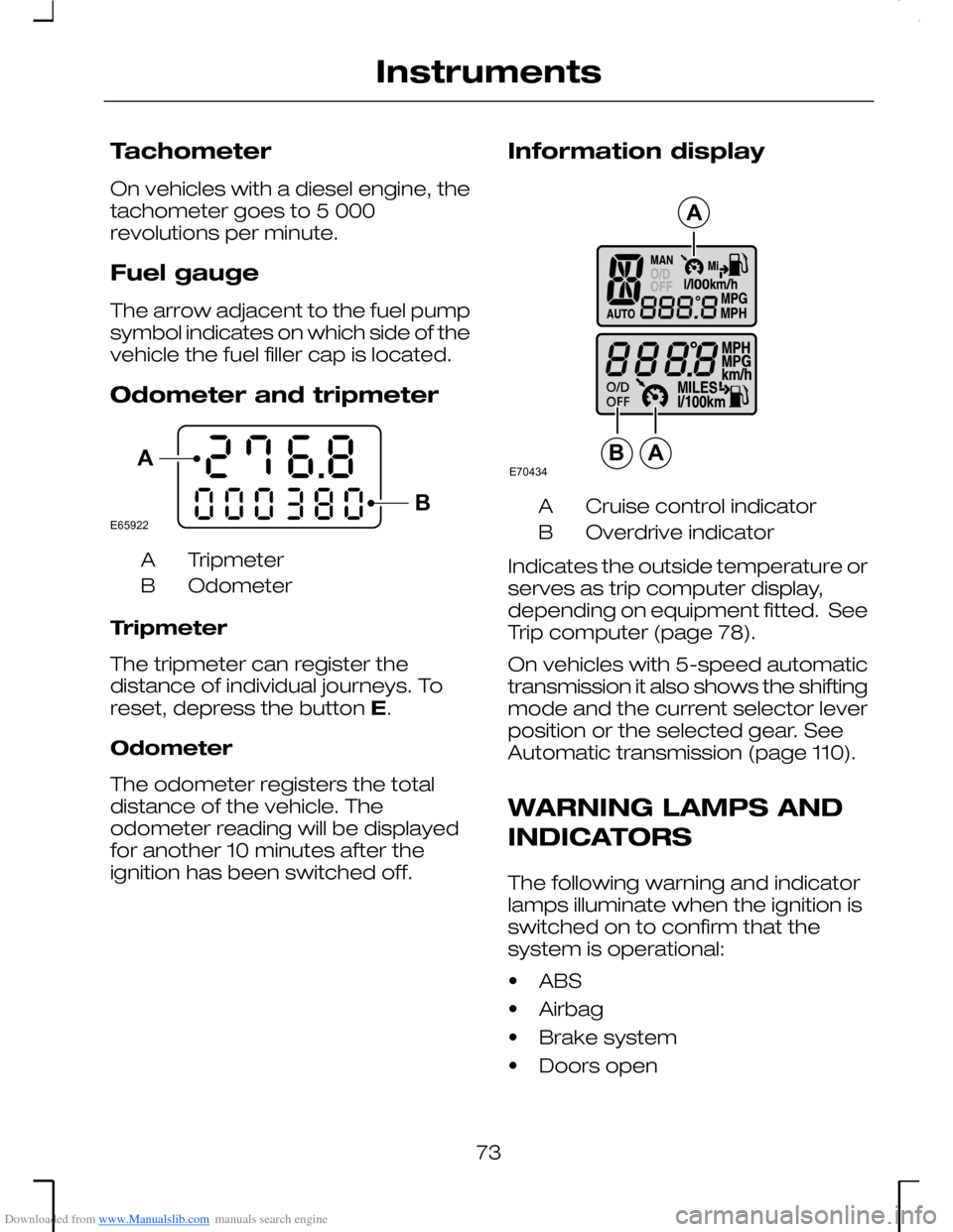 FORD MONDEO 2006 2.G Owners Manual Downloaded from www.Manualslib.com manuals search engine Tachometer
On vehicles with a diesel engine, thetachometer goes to 5 000revolutions per minute.
Fuel gauge
The arrow adjacent to the fuel pumps FORD MONDEO 2006 2.G Owners Manual Downloaded from www.Manualslib.com manuals search engine Tachometer
On vehicles with a diesel engine, thetachometer goes to 5 000revolutions per minute.
Fuel gauge
The arrow adjacent to the fuel pumps