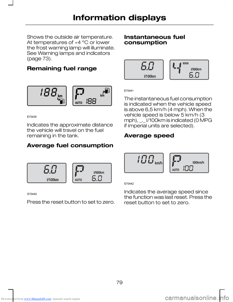 FORD MONDEO 2006 2.G Owners Manual Downloaded from www.Manualslib.com manuals search engine Shows the outside air temperature.At temperatures of +4 ºC or lowerthe frost warning lamp will illuminate.See Warning lamps and indicators(pag