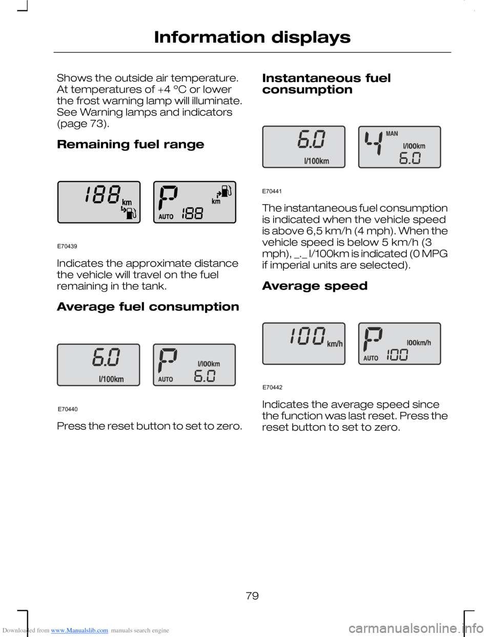 FORD MONDEO 2006 2.G Owners Manual Downloaded from www.Manualslib.com manuals search engine Shows the outside air temperature.At temperatures of +4 ºC or lowerthe frost warning lamp will illuminate.See Warning lamps and indicators(pag FORD MONDEO 2006 2.G Owners Manual Downloaded from www.Manualslib.com manuals search engine Shows the outside air temperature.At temperatures of +4 ºC or lowerthe frost warning lamp will illuminate.See Warning lamps and indicators(pag