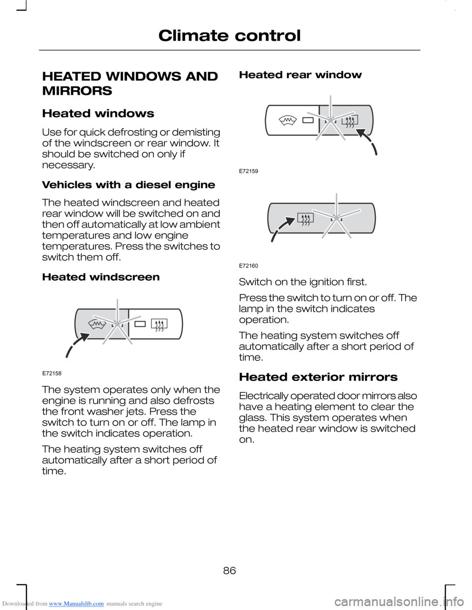 FORD MONDEO 2006 2.G User Guide Downloaded from www.Manualslib.com manuals search engine HEATED WINDOWS AND
MIRRORS
Heated windows
Use for quick defrosting or demistingof the windscreen or rear window. Itshould be switched on only i FORD MONDEO 2006 2.G User Guide Downloaded from www.Manualslib.com manuals search engine HEATED WINDOWS AND
MIRRORS
Heated windows
Use for quick defrosting or demistingof the windscreen or rear window. Itshould be switched on only i
