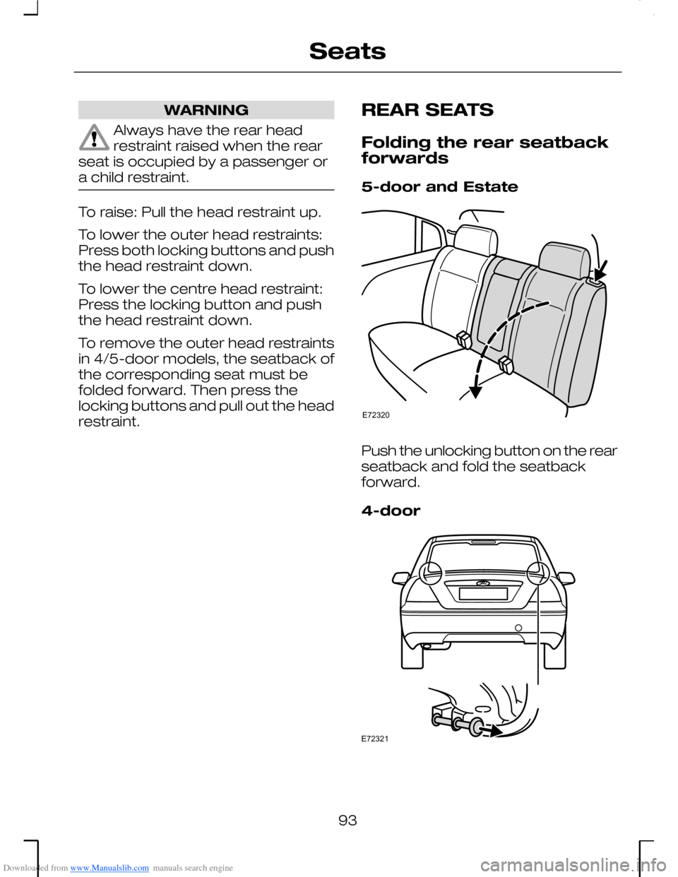 FORD MONDEO 2006 2.G Owners Manual Downloaded from www.Manualslib.com manuals search engine WARNING
Always have the rear headrestraint raised when the rearseat is occupied by a passenger ora child restraint.
To raise: Pull the head res