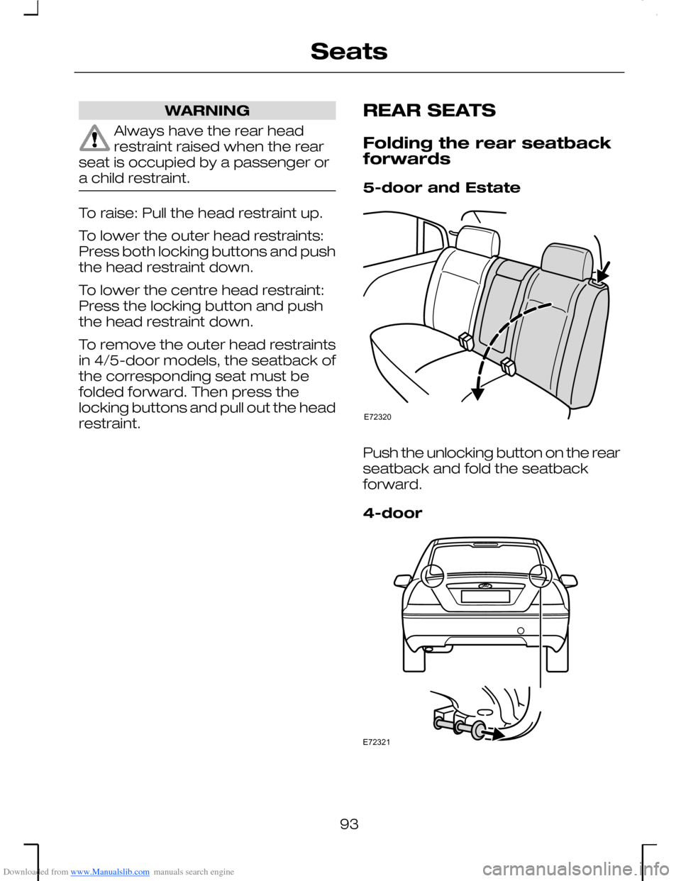 FORD MONDEO 2006 2.G Owners Manual Downloaded from www.Manualslib.com manuals search engine WARNING
Always have the rear headrestraint raised when the rearseat is occupied by a passenger ora child restraint.
To raise: Pull the head res FORD MONDEO 2006 2.G Owners Manual Downloaded from www.Manualslib.com manuals search engine WARNING
Always have the rear headrestraint raised when the rearseat is occupied by a passenger ora child restraint.
To raise: Pull the head res
