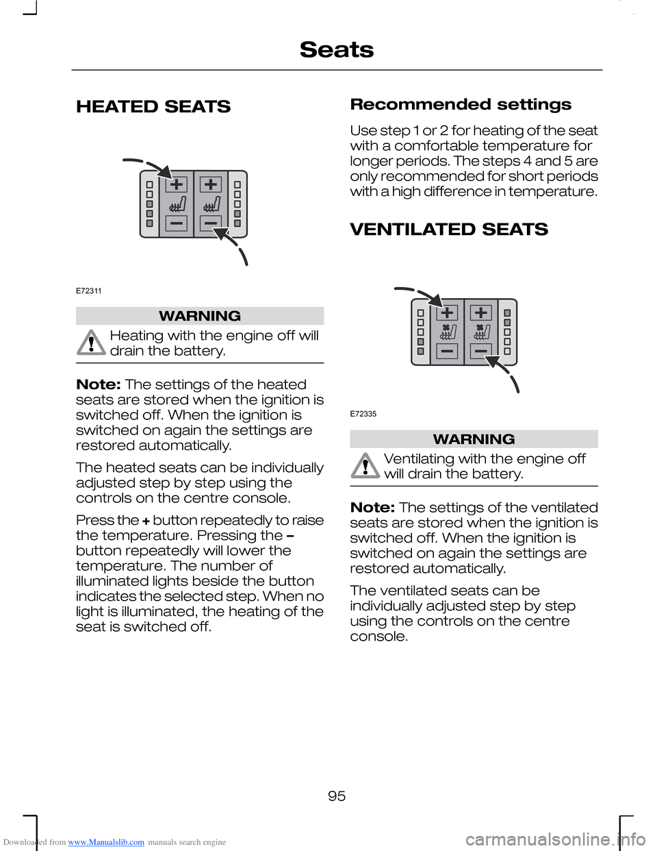 FORD MONDEO 2006 2.G Owners Manual Downloaded from www.Manualslib.com manuals search engine HEATED SEATS
WARNING
Heating with the engine off willdrain the battery.
Note: The settings of the heatedseats are stored when the ignition issw