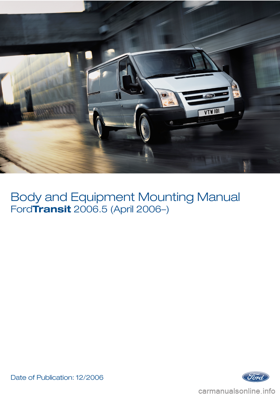 FORD TRANSIT 2006 7.G Body And Equipment Mounting Section Manual Body and Equipment Mounting Manual
FordTransit 2006.5 (April 2006–)
DateofPublication:12/2006  
