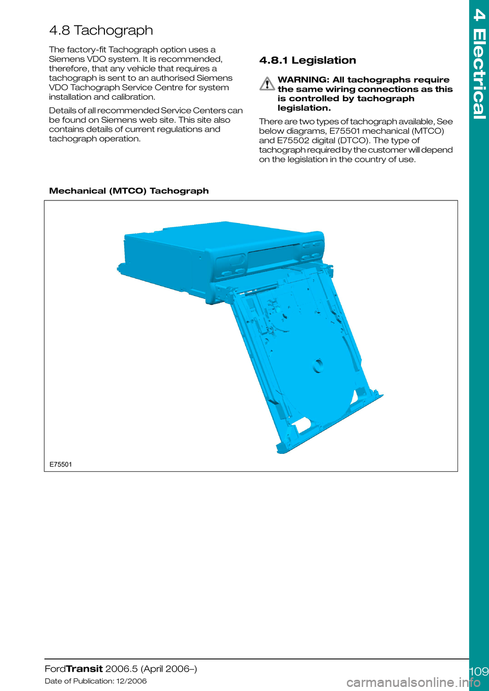 FORD TRANSIT 2006 7.G Body And Equipment Mounting Section Manual 4.8 Tachograph
The factory-fit Tachograph option uses a
Siemens VDO system. It is recommended,
therefore, that any vehicle that requires a
tachograph is sent to an authorised Siemens
VDO Tachograph Se