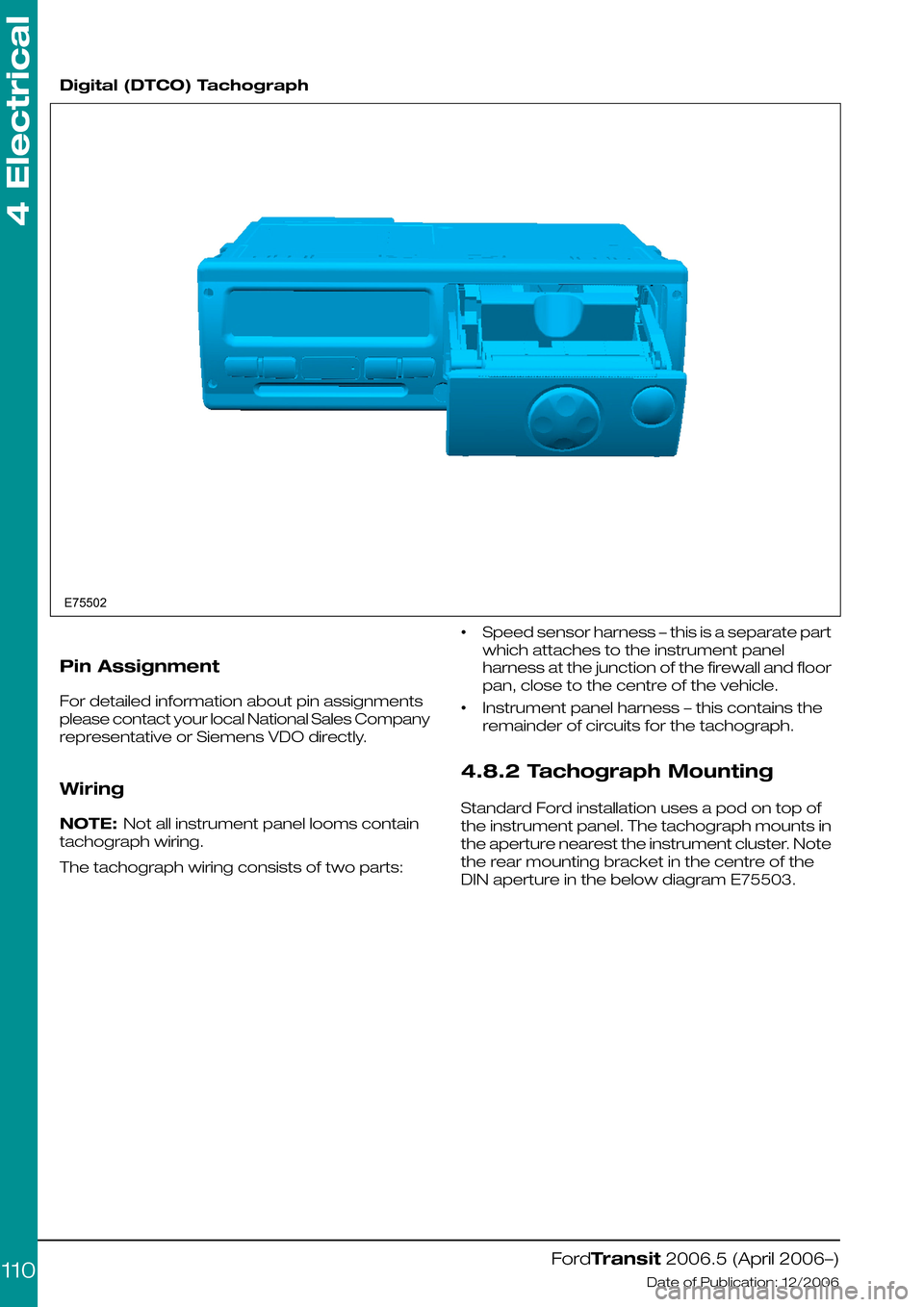 FORD TRANSIT 2006 7.G Body And Equipment Mounting Section Manual  
Digital (DTCO) Tachograph
Pin Assignment
For detailed information about pin assignments
please contact your local National Sales Company
representative or Siemens VDO directly.
Wiring
NOTE: Not all 
