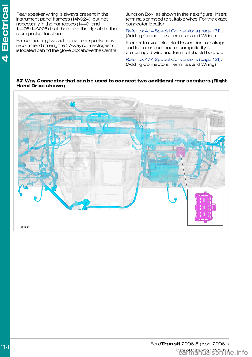 FORD TRANSIT 2006 7.G Body And Equipment Mounting Section Manual Rear speaker wiring is always present in the
instrument panel harness (14K024), but not
necessarily in the harnesses (14401 and
14405/14A005) that then take the signals to the
rear speaker locations
F FORD TRANSIT 2006 7.G Body And Equipment Mounting Section Manual Rear speaker wiring is always present in the
instrument panel harness (14K024), but not
necessarily in the harnesses (14401 and
14405/14A005) that then take the signals to the
rear speaker locations
F