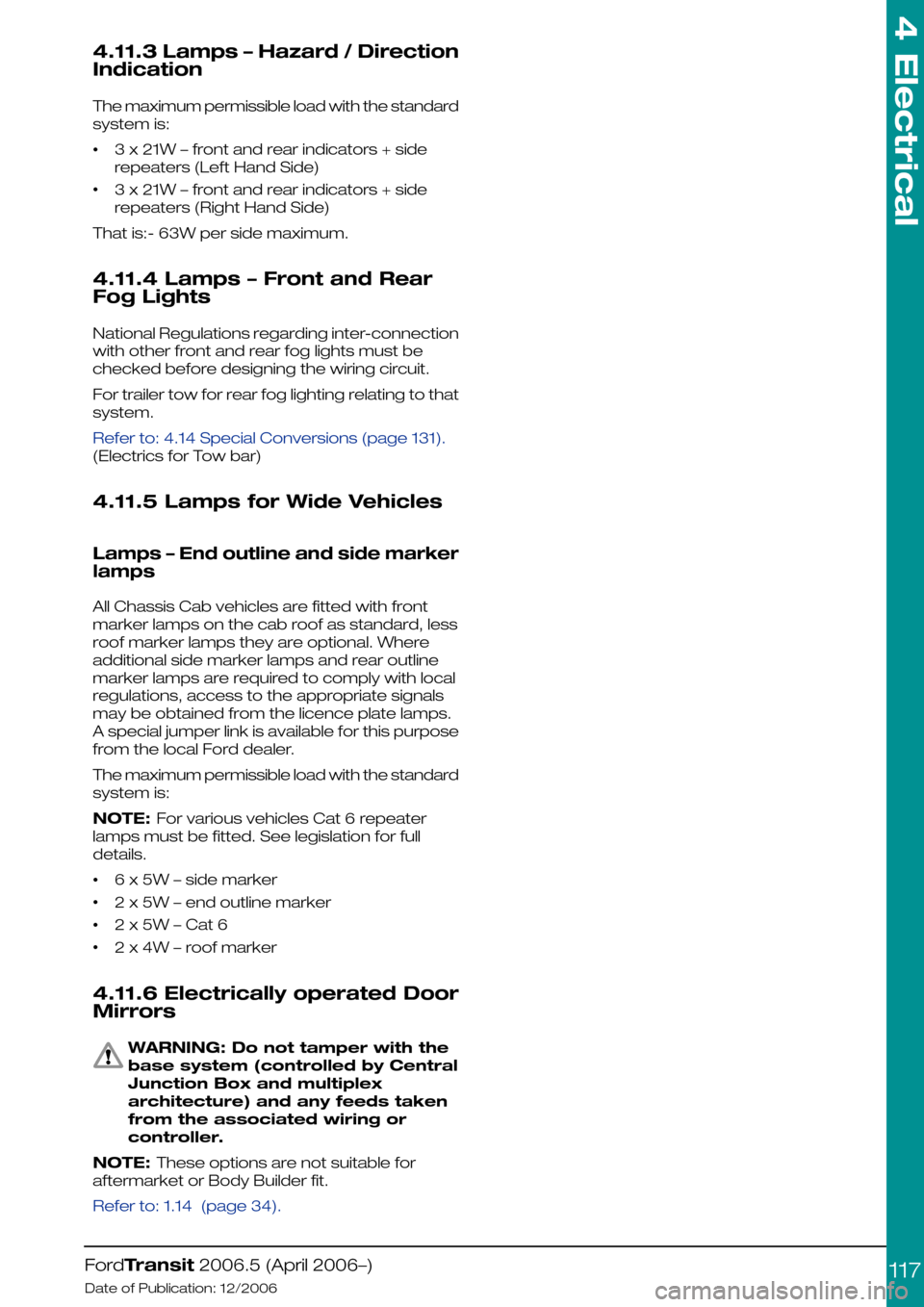 FORD TRANSIT 2006 7.G Body And Equipment Mounting Section Manual 4.11.3 Lamps – Hazard / Direction
Indication
The maximum permissible load with the standard
system is:
•3 x 21W – front and rear indicators + side
repeaters (Left Hand Side)
•3 x 21W – front FORD TRANSIT 2006 7.G Body And Equipment Mounting Section Manual 4.11.3 Lamps – Hazard / Direction
Indication
The maximum permissible load with the standard
system is:
•3 x 21W – front and rear indicators + side
repeaters (Left Hand Side)
•3 x 21W – front