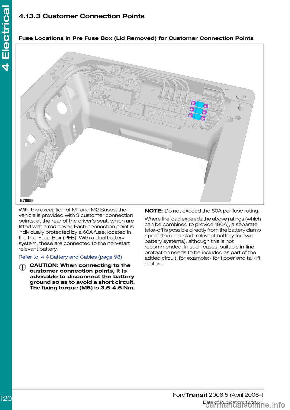 FORD TRANSIT 2006 7.G Body And Equipment Mounting Section Manual 4.13.3 Customer Connection Points
Fuse Locations in Pre Fuse Box (Lid Removed) for Customer Connection Points
With the exception of M1 and M2 Buses, the
vehicle is provided with 3 customer connectio FORD TRANSIT 2006 7.G Body And Equipment Mounting Section Manual 4.13.3 Customer Connection Points
Fuse Locations in Pre Fuse Box (Lid Removed) for Customer Connection Points
With the exception of M1 and M2 Buses, the
vehicle is provided with 3 customer connectio