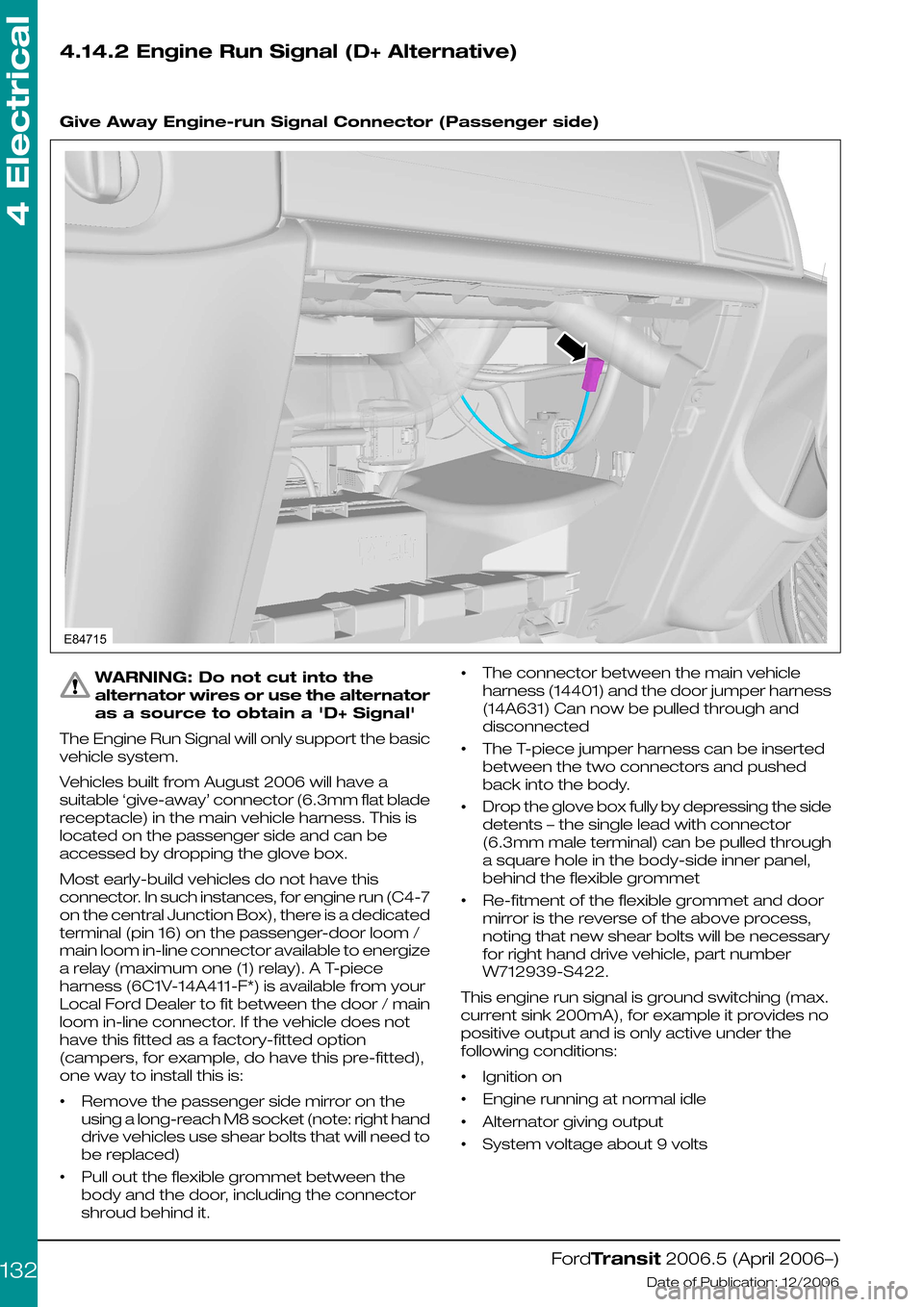 FORD TRANSIT 2006 7.G Body And Equipment Mounting Section Manual 4.14.2 Engine Run Signal (D+ Alternative)
Give Away Engine-run Signal Connector (Passenger side)
WARNING: Do not cut into the
alternator wires or use the alternator
as a source to obtain a D+ Signa FORD TRANSIT 2006 7.G Body And Equipment Mounting Section Manual 4.14.2 Engine Run Signal (D+ Alternative)
Give Away Engine-run Signal Connector (Passenger side)
WARNING: Do not cut into the
alternator wires or use the alternator
as a source to obtain a D+ Signa